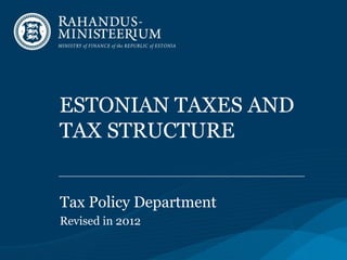ESTONIAN TAXES AND
TAX STRUCTURE


Tax Policy Department
Revised in 2012
 