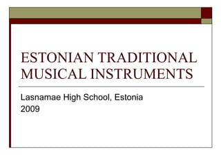 ESTONIAN TRADITIONAL MUSICAL INSTRUMENTS  Lasnamae High School, Estonia 2009 