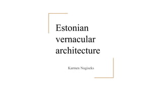 Estonian
vernacular
architecture
Karmen Nugiseks
 