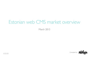 Estonian web CMS market overview
March 2013
Compiled by
 