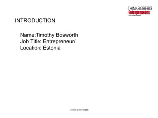INTRODUCTION Name:Timothy Bosworth Job Title: Entrepreneur/ Location: Estonia 