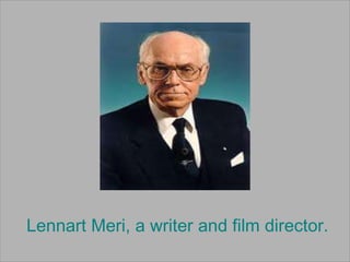 Lennart Meri, a writer and film director.
 