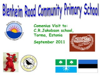 Comenius Visit to:  C.R.Jakobson school,  Torma, Estonia  September 2011   Blenheim Road Community Primary School 