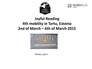 Joyful Reading
4th mobility in Tartu, Estonia
2nd of March – 6th of March 2015
Photos, part 1
 