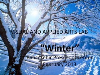 VISUAL AND APPLIED ARTS LAB

          “Winter”
     Bahcesehir Preschool Center
           February 2013
 