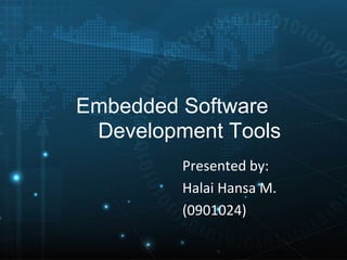 Embedded Software
Development Tools
Presented by:
Halai Hansa M.
(0901024)
 