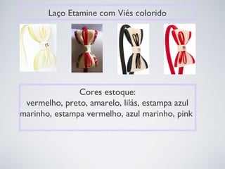 Laço Etamine com Viés colorido




               Cores estoque:
 vermelho, preto, amarelo, lilás, estampa azul
marinho, estampa vermelho, azul marinho, pink
 