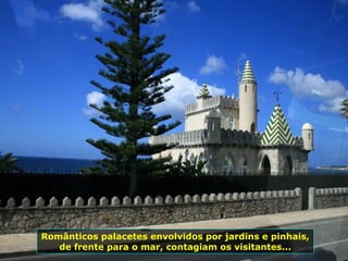 Românticos palacetes envolvidos por jardins e pinhais,
de frente para o mar, contagiam os visitantes...
 