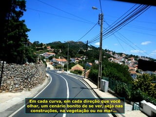 Em cada curva, em cada direção que você
olhar, um cenário bonito de se ver, seja nas
construções, na vegetação ou no mar...
 