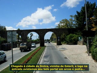 Chegada à cidade de Sintra, vizinha de Estoril, e logo na
entrada avistamos seu belo portal em arcos e pedra...
 