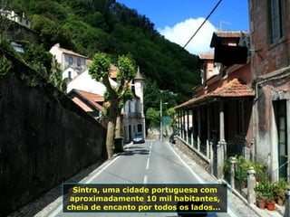 Sintra, uma cidade portuguesa com
aproximadamente 10 mil habitantes,
cheia de encanto por todos os lados...
 