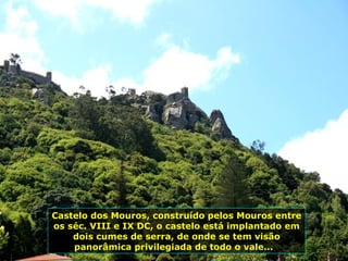 Castelo dos Mouros, construído pelos Mouros entre
os séc. VIII e IX DC, o castelo está implantado em
dois cumes de serra, de onde se tem visão
panorâmica privilegiada de todo o vale...
 
