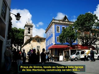 Praça de Sintra, tendo ao fundo a bela Igreja
de São Martinho, construída no séc. XII...
 