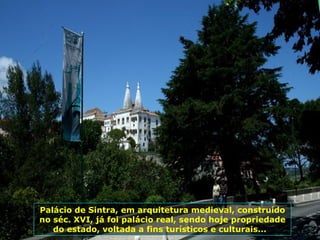 Palácio de Sintra, em arquitetura medieval, construído
no séc. XVI, já foi palácio real, sendo hoje propriedade
do estado, voltada a fins turísticos e culturais...
 