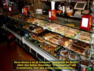 Seus doces e as já famosas “queijadas de Sintra”
além dos bolos chamados “travesseiros” são
irresistíveis, tem que provar essas delícias...
 