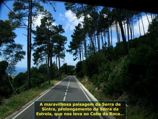 A maravilhosa paisagem da Serra de
Sintra, prolongamento da Serra da
Estrela, que nos leva ao Cabo da Roca...
 