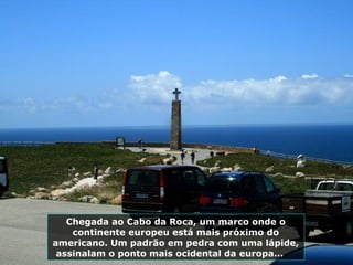 Chegada ao Cabo da Roca, um marco onde o
continente europeu está mais próximo do
americano. Um padrão em pedra com uma lápide,
assinalam o ponto mais ocidental da europa...
 