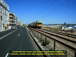 Confortáveis trens que fazem o percurso Lisboa –
Cascais, sendo uma das opções de acesso à cidade...
 