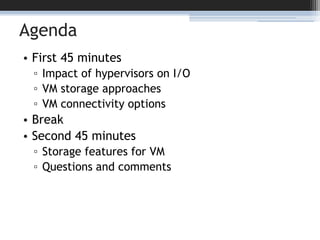 AgendaFirst 45 minutesImpact of hypervisors on I/OVM storage approachesVM connectivity optionsBreakSecond 45 minutesStorage features for VMQuestions and comments