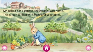 Mr. Rabbit has many neighbours.
Mr. Rabbit loves visiting his neighbours with his fruits
and vegetables.
 