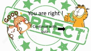 You are right !
Continue with
quiz
 