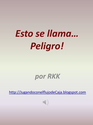 Esto se llama…
      Peligro!

              por RKK
http://JugandoconelflujodeCaja.blogspot.com
 