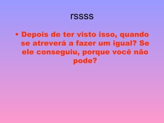 rssss Depois de ter visto isso, quando se atreverá a fazer um igual? Se ele conseguiu, porque você não pode? 