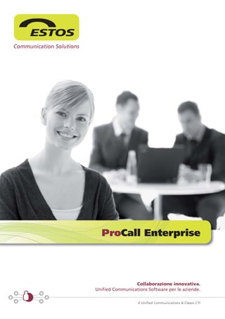 ProCall Enterprise




                 Collaborazione innovativa.
Unified Communications Software per le aziende.

                   // Unified Communications & Classic CTI
 