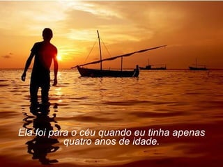 Ela foi para o céu quando eu tinha apenas quatro anos de idade. 