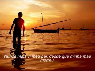 Nunca mais vi meu pai, desde que minha mãe morreu. 