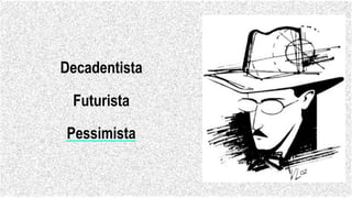 Decadentista
Futurista
Pessimista
 