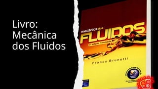 Livro:
Mecânica
dos Fluidos
 