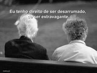 AdsRcatybAdsRcatyb
Eu tenho direito de ser desarrumado,Eu tenho direito de ser desarrumado,
de ser extravagante.de ser extravagante.
 