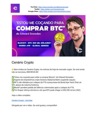 YouTube: https://www.youtube.com/@cenariocrypto
Twitter: https://twitter.com/CenarioCrypto
Google Sites: https://sites.google.com/view/cenariocrypto/
Cenário Crypto
👉Bem-vindos ao Cenário Crypto. As notícias de hoje do mercado crypto. Se você ainda
não se inscreveu, INSCREVA-SE!
✅“Estou me coçando para voltar a comprar Bitcoin”, diz Edward Snowden;
✅Gigante de empréstimos cripto Genesis Global também suspende saques;
✅NFTs são afetados por colapso da FTX e preço-base de Bored Ape Yacht Club cai
84% abaixo de máxima histórica;
✅BlockFi pondera pedido de falência e demissões após o colapso do FTX;
✅Tim Draper reforça otimismo e diz que BTC pode chegar a US$ 250 mil em 2023.
Veja o vídeo completo:
Cenário Crypto - YouTube
Obrigado por ver o vídeo. Se você gostou, compartilhe!
 