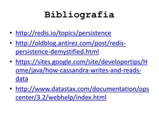 Bibliografia
• http://redis.io/topics/persistence
• http://oldblog.antirez.com/post/redis-
persistence-demystified.html
• https://sites.google.com/site/developertips/H
ome/java/how-cassandra-writes-and-reads-
data
• http://www.datastax.com/documentation/ops
center/3.2/webhelp/index.html
 