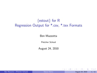 {estout} for R
             Regression Output for *.csv, *.tex Formats

                                  Ben Mazzotta

                                   Fletcher School


                                 August 24, 2010




Ben Mazzotta (Fletcher School)       Estout Demo     August 24, 2010   1 / 11
 
