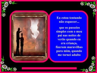 Eu estou tentando não esquecer... que os passeios simples com o meu pai nas noites de verão quando eu era criança, fizeram maravilhas para mim, quando me tornei adulto 