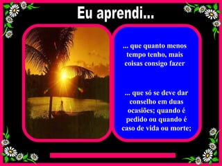 ... que quanto menos tempo tenho, mais coisas consigo fazer ... que só se deve dar conselho em duas ocasiões; quando é pedido ou quando é caso de vida ou morte; Eu aprendi... 