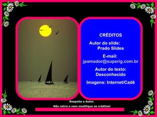 CRÉDITOS Autor do slide:  Prado Slides E-mail:  [email_address] Autor do texto: Desconhecido Imagens: Internet/Cadê Respeite o Autor. Não retire e nem modifique os créditos! 