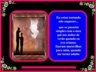 Eu estou tentando não esquecer... que os passeios simples com o meu pai nas noites de verão quando eu era criança, fizeram maravilhas para mim, quando me tornei adulto 