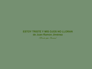 ESTOY TRISTE Y MIS OJOS NO LLORAN 
de Juan Ramon Jiménez 
(Diseño pps Susana) 
 