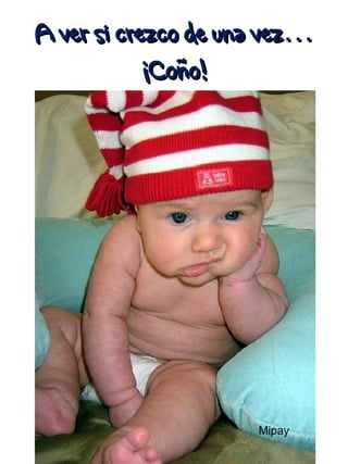 A ver si crezco de una vez…
¡Coño!
Mipay