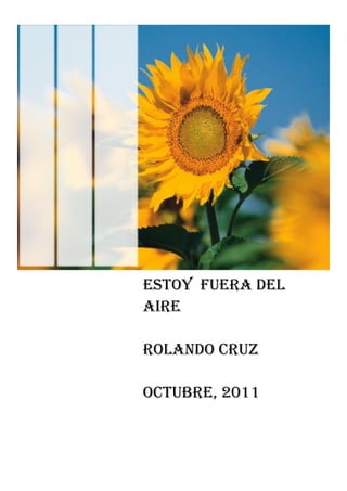 ESTOY FUERA DEL
AIRE

Rolando cruz

Octubre, 2011
 