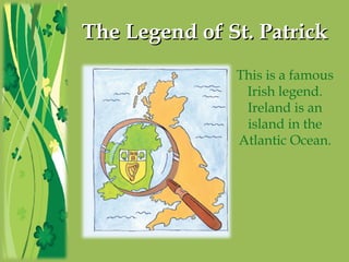 The Legend of St. PatrickThe Legend of St. Patrick
This is a famous
Irish legend.
Ireland is an
island in the
Atlantic Ocean.
 