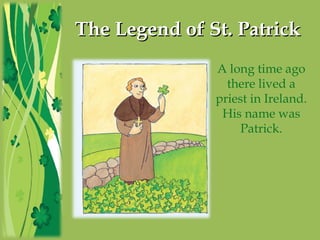 The Legend of St. PatrickThe Legend of St. Patrick
A long time ago
there lived a
priest in Ireland.
His name was
Patrick.
 