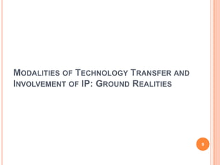 MODALITIES OF TECHNOLOGY TRANSFER AND
INVOLVEMENT OF IP: GROUND REALITIES




                                        9
 