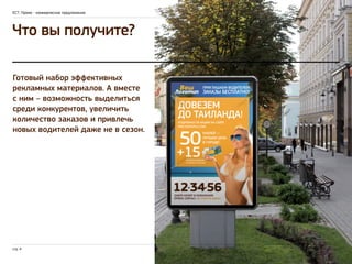 ЕСТ: Промо - коммерческое предложение 
Что вы получите? 
Готовый набор эффективных 
рекламных материалов. А вместе 
с ним – возможность выделиться 
среди конкурентов, увеличить 
количество заказов и привлечь 
новых водителей даже не в сезон. 
стр. 4 
 