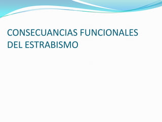 CONSECUANCIAS FUNCIONALES
DEL ESTRABISMO
 
