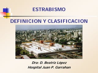 ESTRABISMO
DEFINICION Y CLASIFICACION
Dra: D. Beatriz López
Hospital Juan P. Garrahan
 