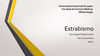 Estrabismo
Sara Abigail Pillajo Escobar
Décimo Semestre
HEE-2
Universidad Central del Ecuador
Facultad de Ciencias Médicas
Oftalmología
 